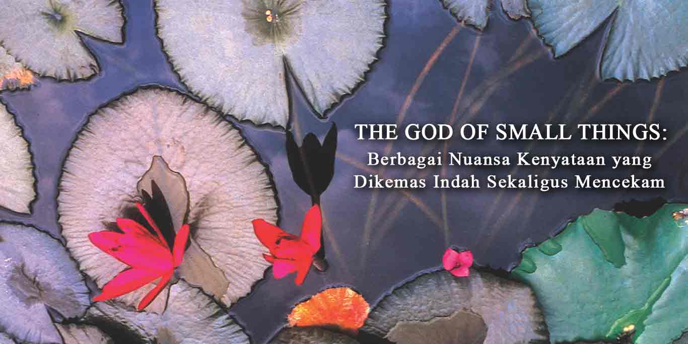 The God of Small Things: Berbagai Nuansa Kenyataan yang Dikemas Indah Sekaligus Mencekam