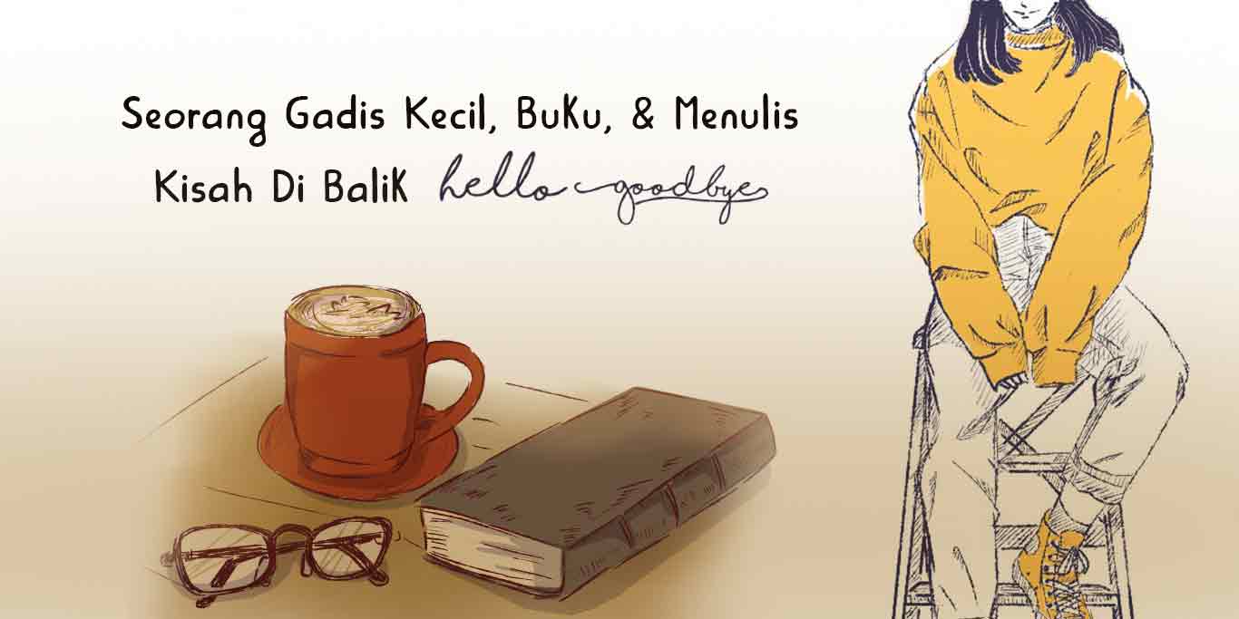 Seorang Gadis Kecil, Buku, dan Menulis: Kisah di Balik Hello Goodbye