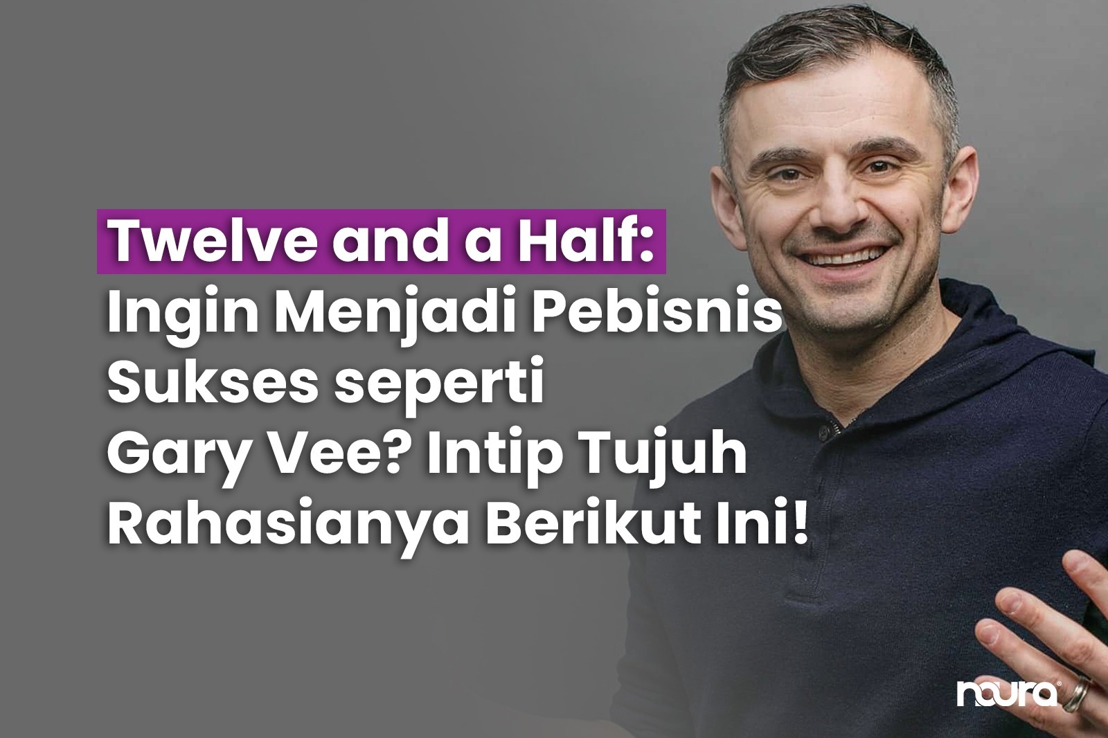 Ingin Menjadi Pebisnis Sukses seperti Gary Vee? Intip Tujuh Rahasianya Berikut Ini!