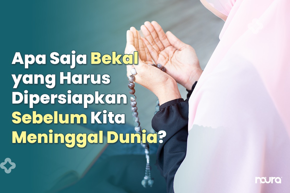 Apa Saja Bekal yang Harus Dipersiapkan Sebelum Kita Meninggal Dunia?