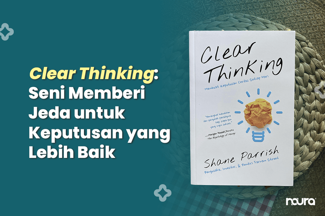 Clear Thinking: Seni Memberi Jeda untuk Keputusan yang Lebih Baik